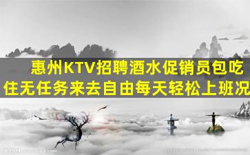 惠州KTV招聘酒水促销员包吃住无任务来去自由每天轻松上班况