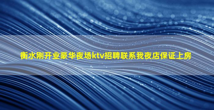 衡水刚开业豪华夜场ktv招聘联系我夜店保证上房